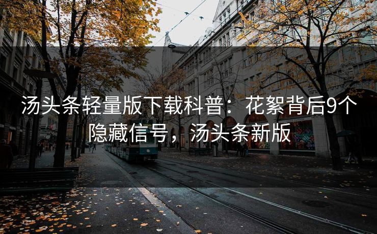 汤头条轻量版下载科普：花絮背后9个隐藏信号，汤头条新版