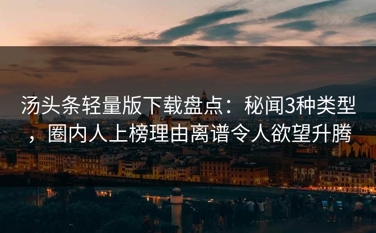 汤头条轻量版下载盘点：秘闻3种类型，圈内人上榜理由离谱令人欲望升腾