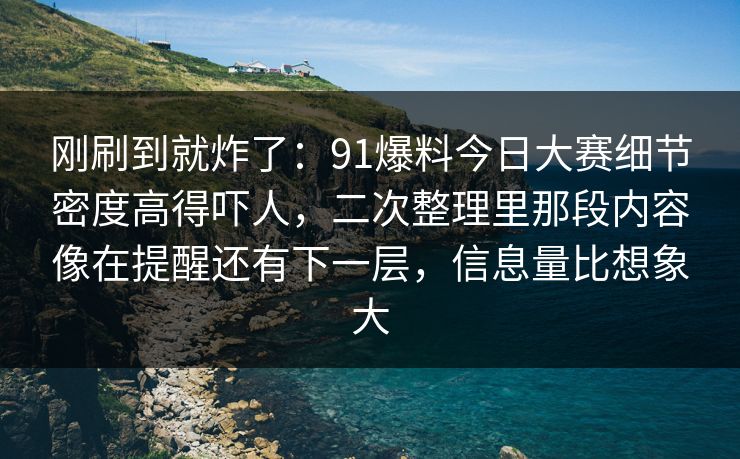 刚刷到就炸了:91爆料今日大赛细节密度高得吓人,二次整理里那段内容像在提醒还有下一层,信息量比想象大 刚刷到就炸了:91爆料今日大赛细节密度高得吓人,二次整理里那段内容像在提醒还有下一层,信息量比想象大