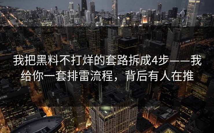 我把黑料不打烊的套路拆成4步——我给你一套排雷流程，背后有人在推