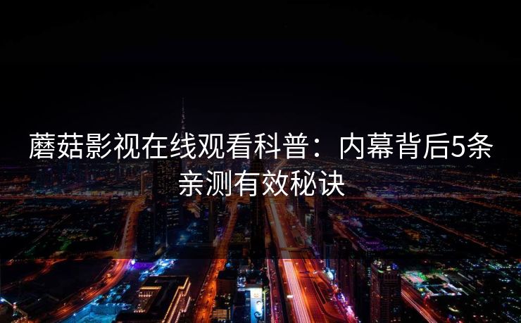 蘑菇影视在线观看科普：内幕背后5条亲测有效秘诀