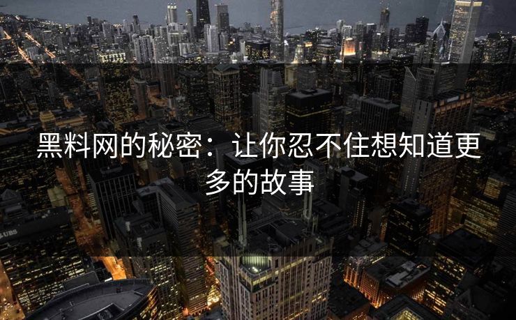 黑料网的秘密：让你忍不住想知道更多的故事