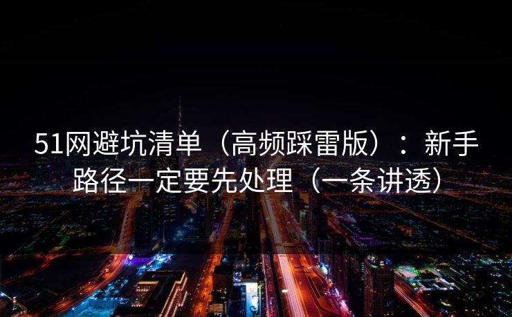 51网避坑清单（高频踩雷版）：新手路径一定要先处理（一条讲透）