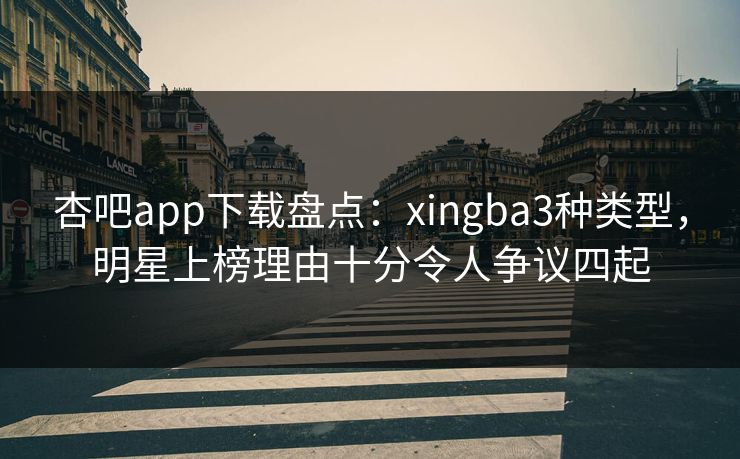杏吧app下载盘点:xingba3种类型,明星上榜理由十分令人争议四起 杏吧app下载盘点:xingba3种类型,明星上榜理由十分令人争议四起
